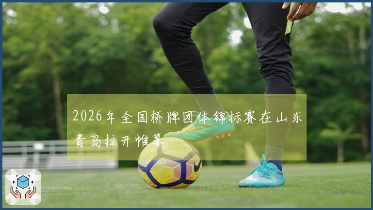 2026年全国桥牌团体锦标赛在山东青岛拉开帷幕